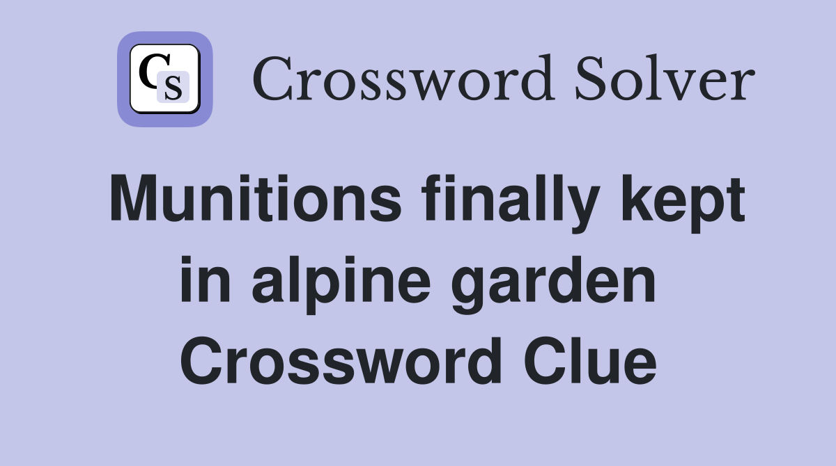 Munitions finally kept in alpine garden Crossword Clue