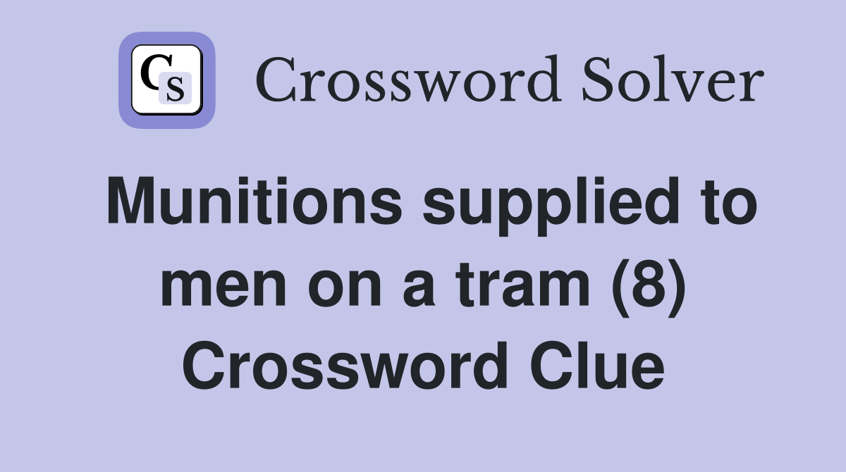 Munitions supplied to men on a tram (8) Crossword Clue