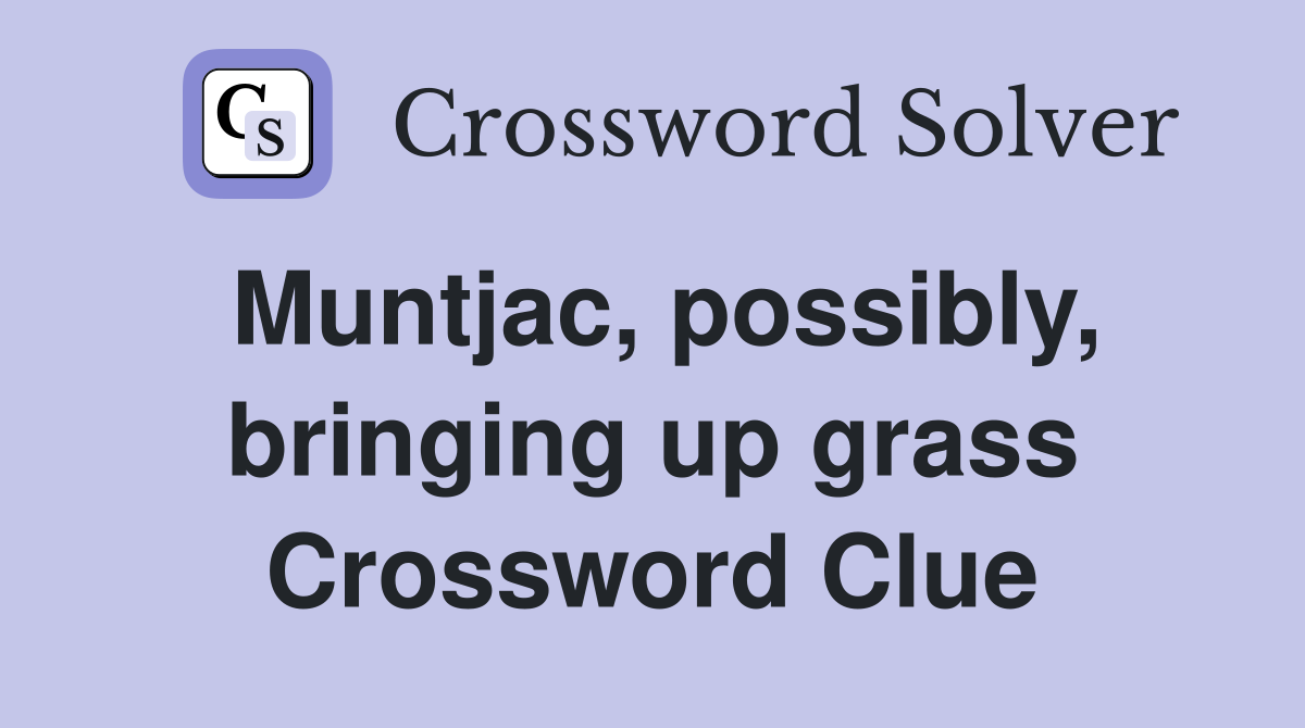 Muntjac, possibly, bringing up grass Crossword Clue