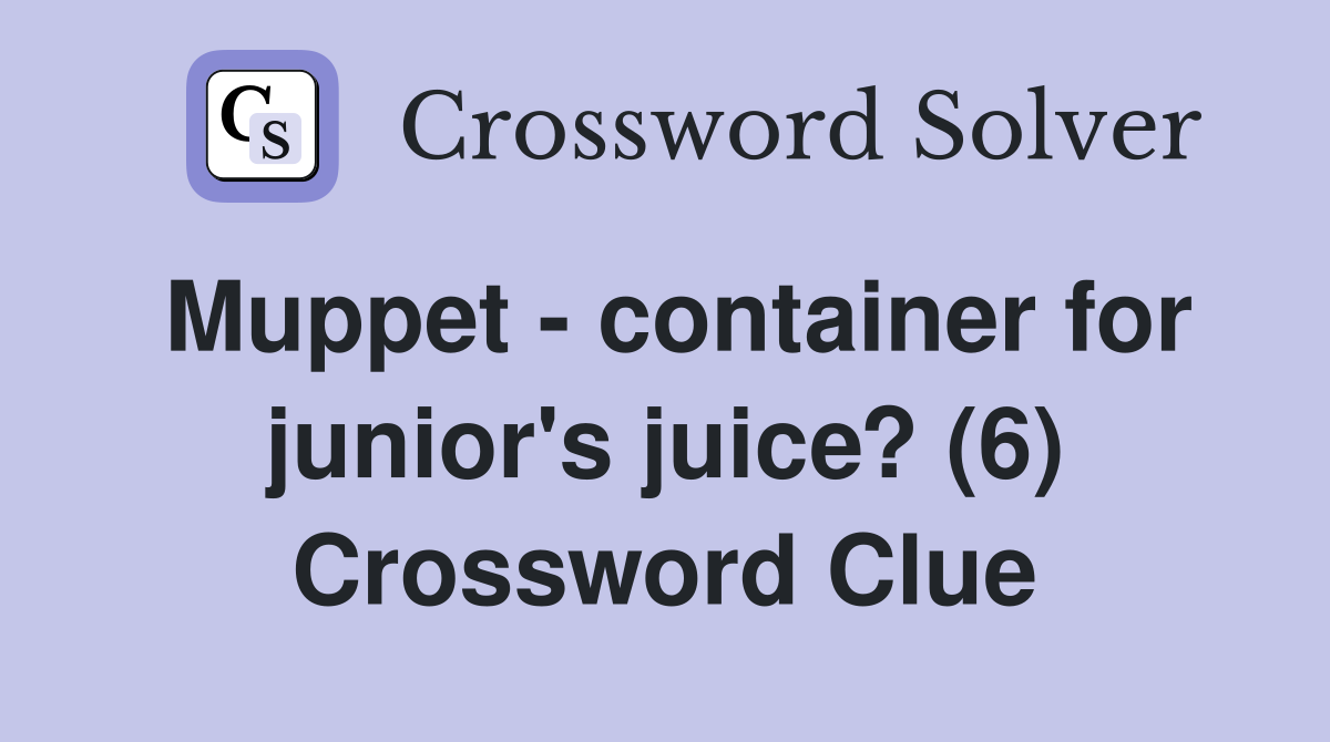 Muppet - container for junior's juice? (6) Crossword Clue
