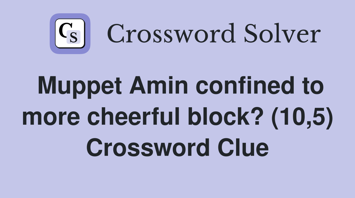 Muppet Amin confined to more cheerful block? (10,5) Crossword Clue
