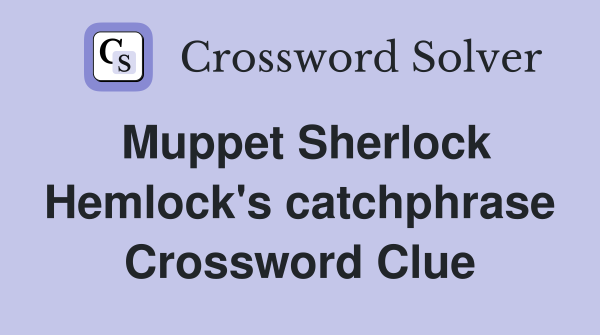 Muppet Sherlock Hemlock's catchphrase Crossword Clue