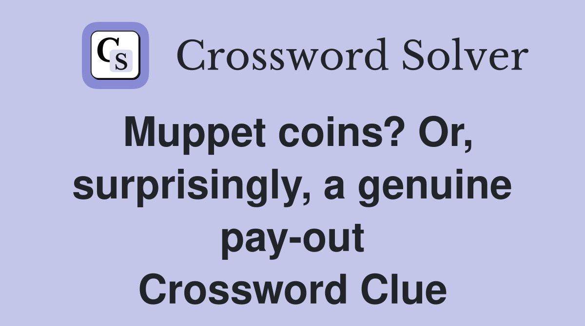 Muppet coins? Or, surprisingly, a genuine pay-out Crossword Clue