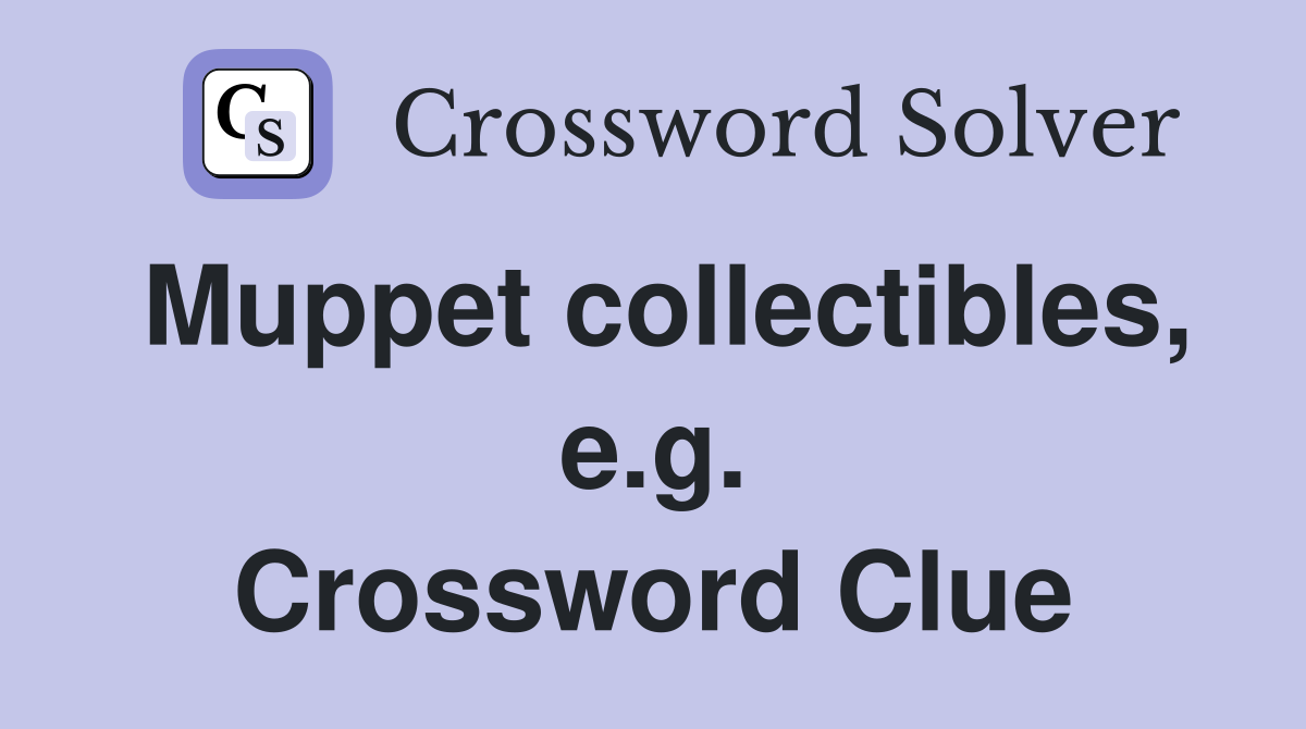 Muppet collectibles, e.g. Crossword Clue