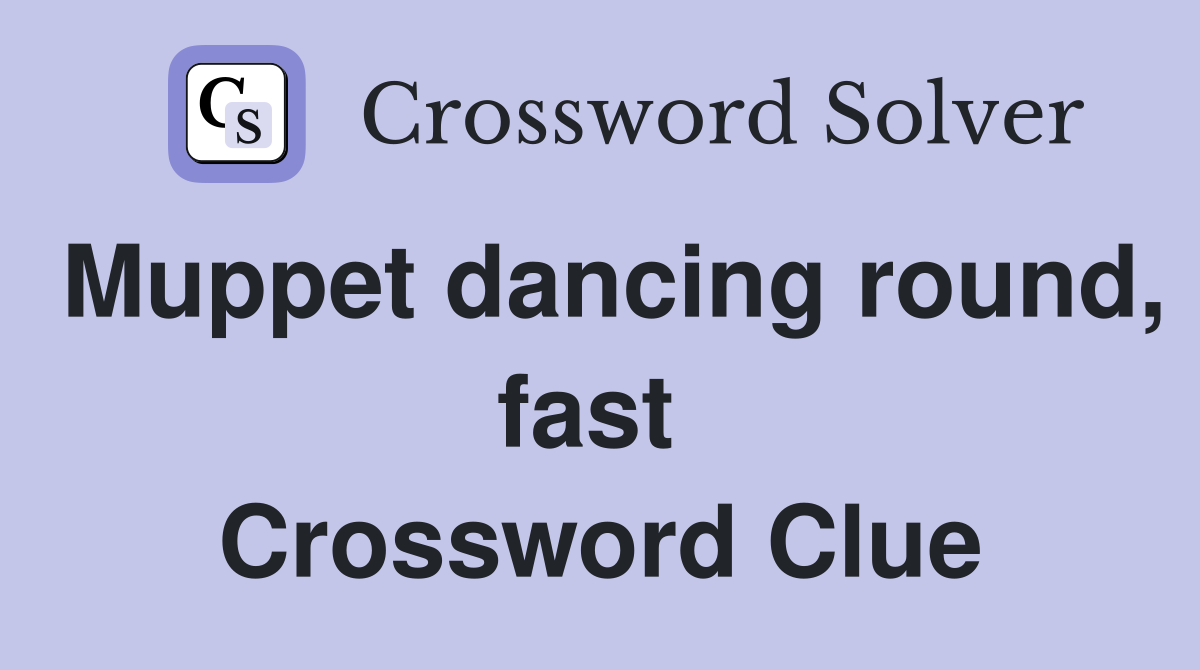 Muppet dancing round, fast  Crossword Clue