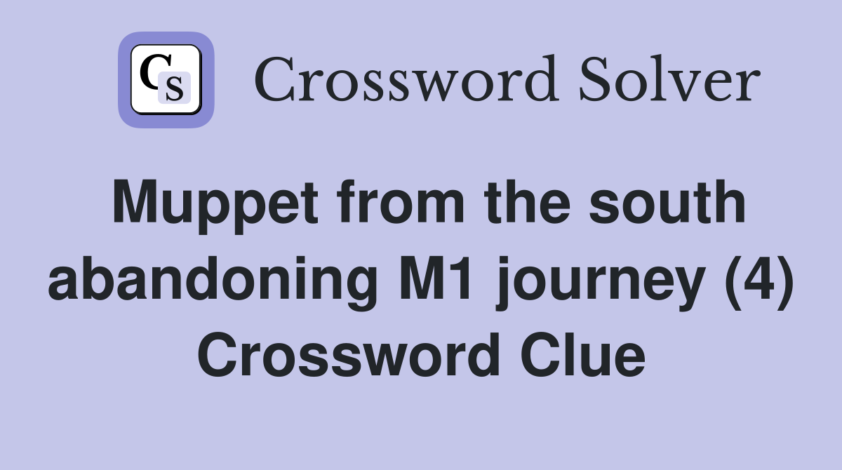 Muppet from the south abandoning M1 journey (4) Crossword Clue