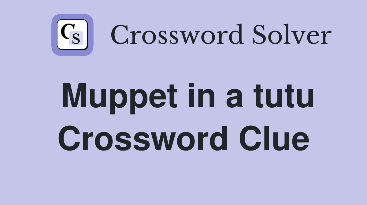 Muppet in a tutu Crossword Clue
