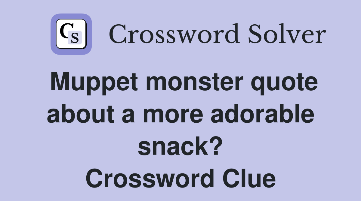 Muppet monster quote about a more adorable snack? Crossword Clue