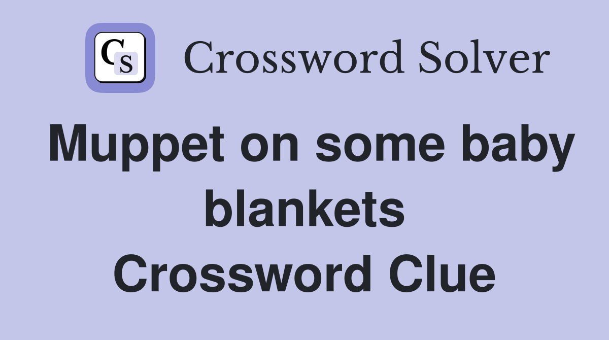 Muppet on some baby blankets Crossword Clue