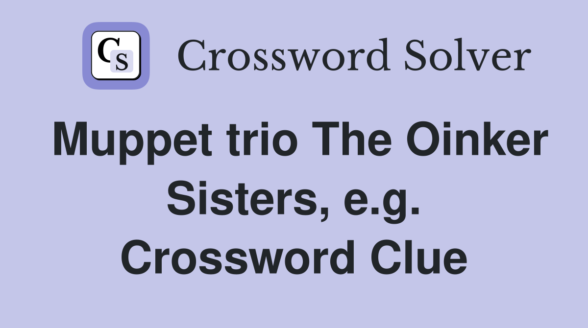 Muppet trio The Oinker Sisters, e.g. Crossword Clue