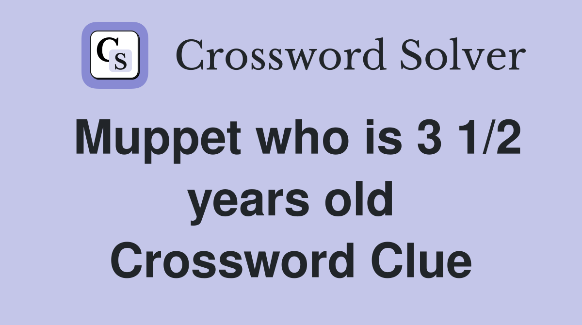 Muppet who is 3 1/2 years old Crossword Clue