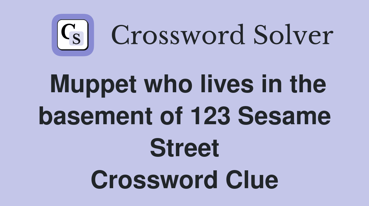 Muppet who lives in the basement of 123 Sesame Street Crossword Clue
