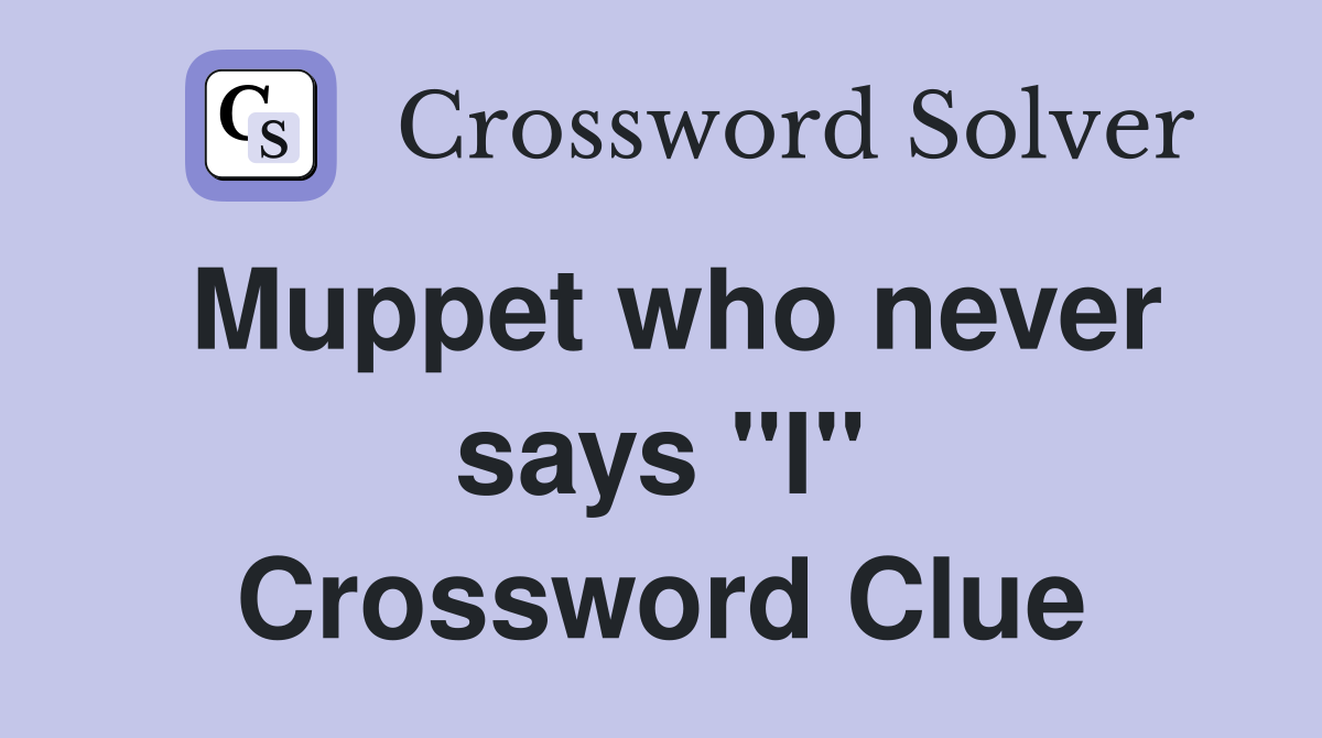 Muppet who never says "I" Crossword Clue