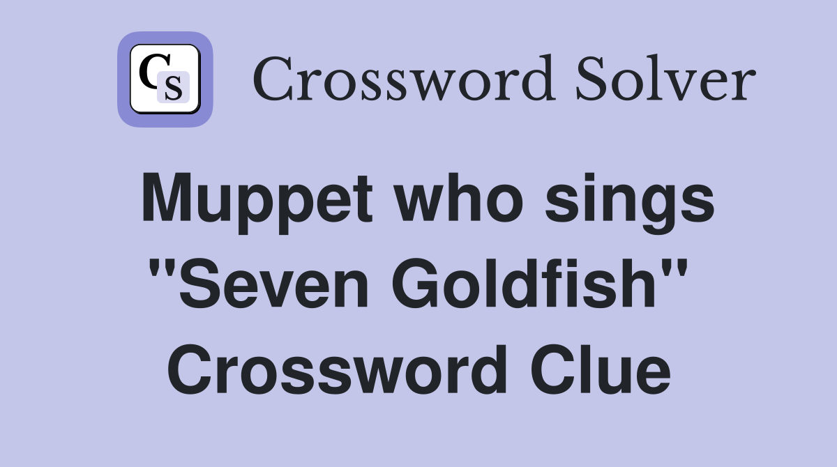 Muppet who sings "Seven Goldfish" Crossword Clue