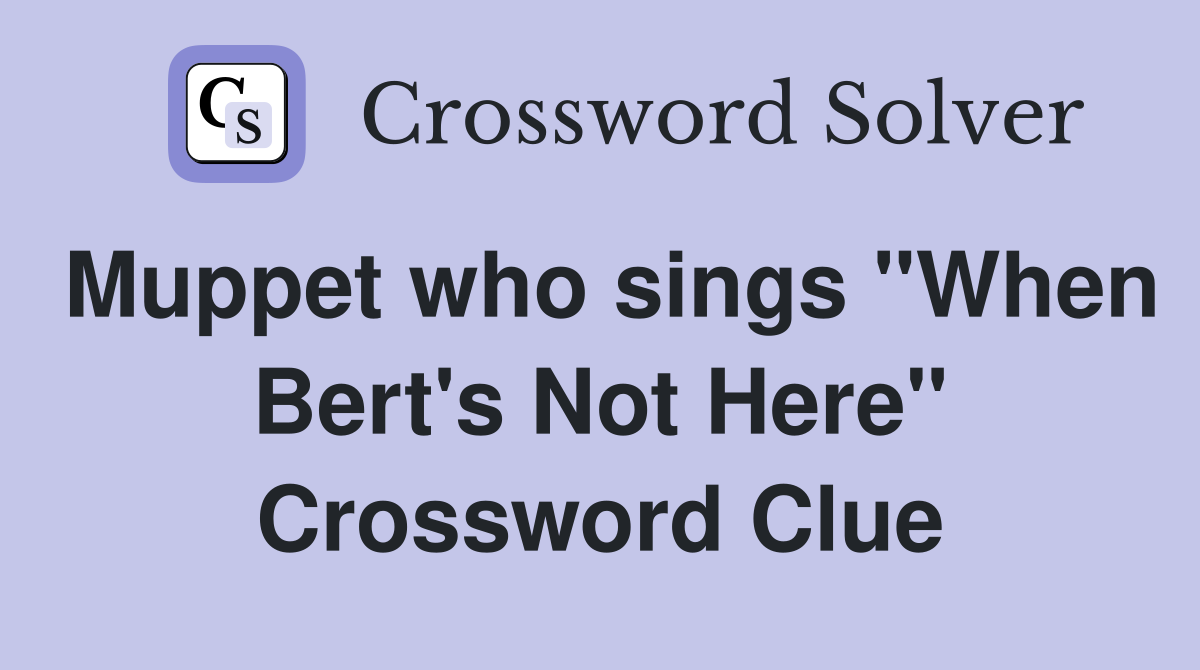 Muppet who sings "When Bert's Not Here" Crossword Clue