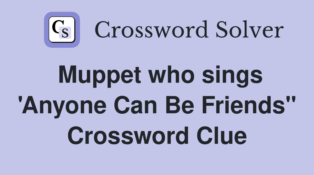 Muppet who sings 'Anyone Can Be Friends" Crossword Clue