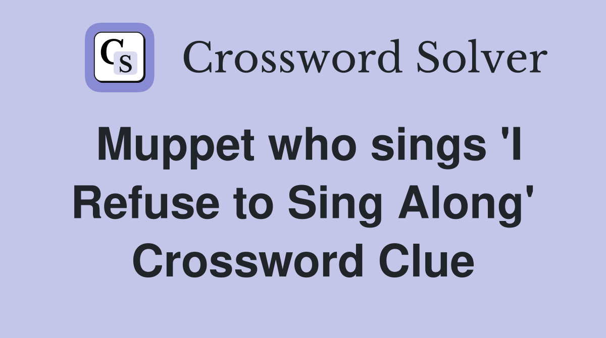 Muppet who sings 'I Refuse to Sing Along' Crossword Clue