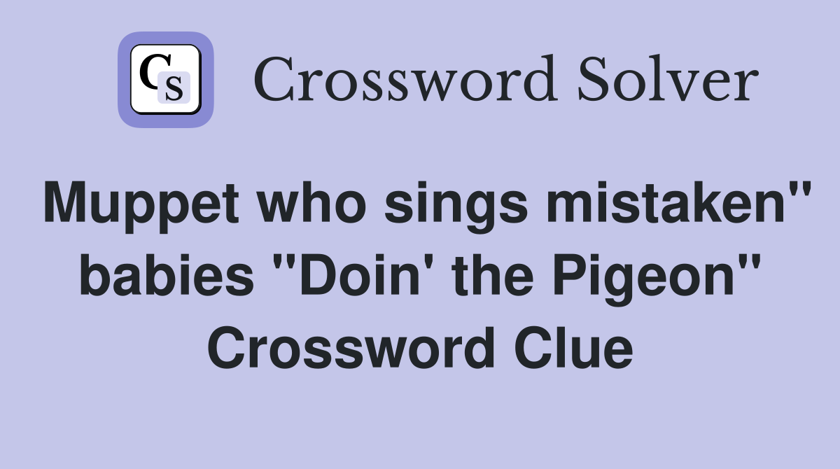 Muppet who sings mistaken" babies "Doin' the Pigeon" Crossword Clue