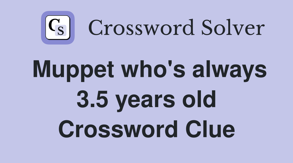 Muppet who's always 3.5 years old Crossword Clue