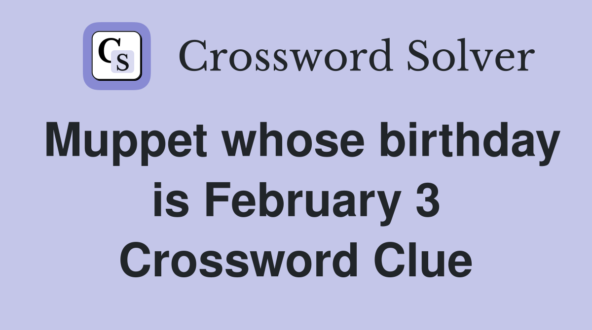 Muppet whose birthday is February 3 Crossword Clue