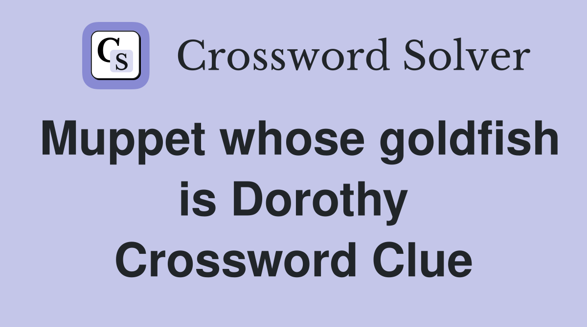 Muppet whose goldfish is Dorothy Crossword Clue