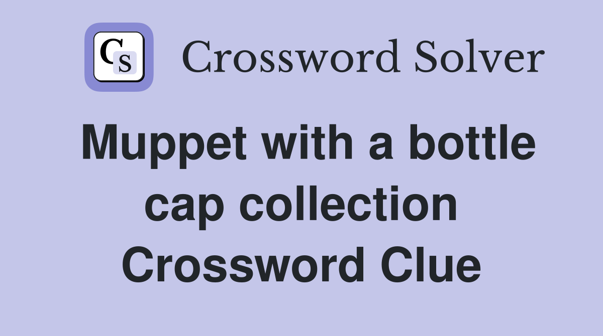 Muppet with a bottle cap collection Crossword Clue
