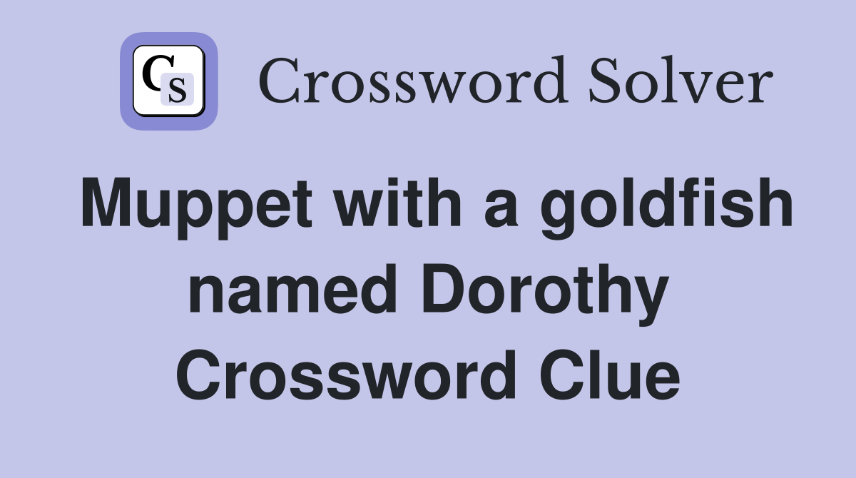 Muppet with a goldfish named Dorothy Crossword Clue