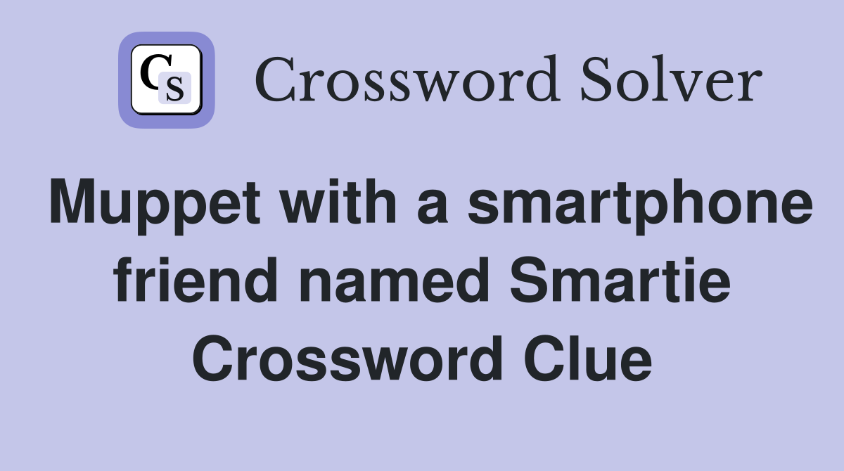 Muppet with a smartphone friend named Smartie Crossword Clue