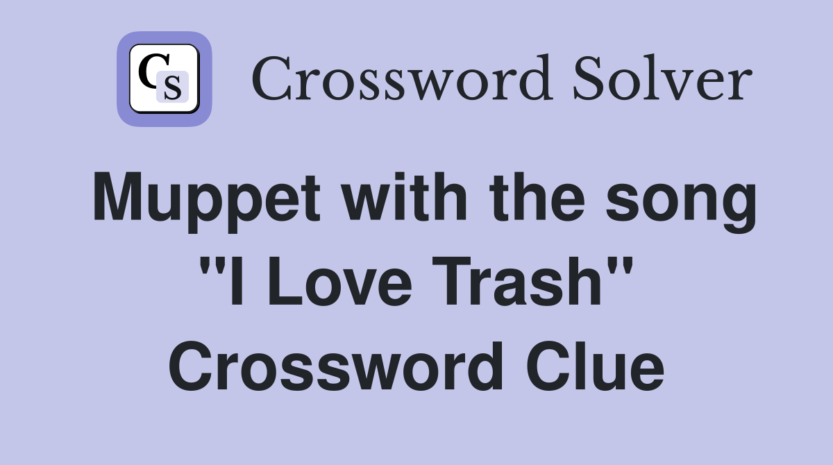Muppet with the song "I Love Trash" Crossword Clue