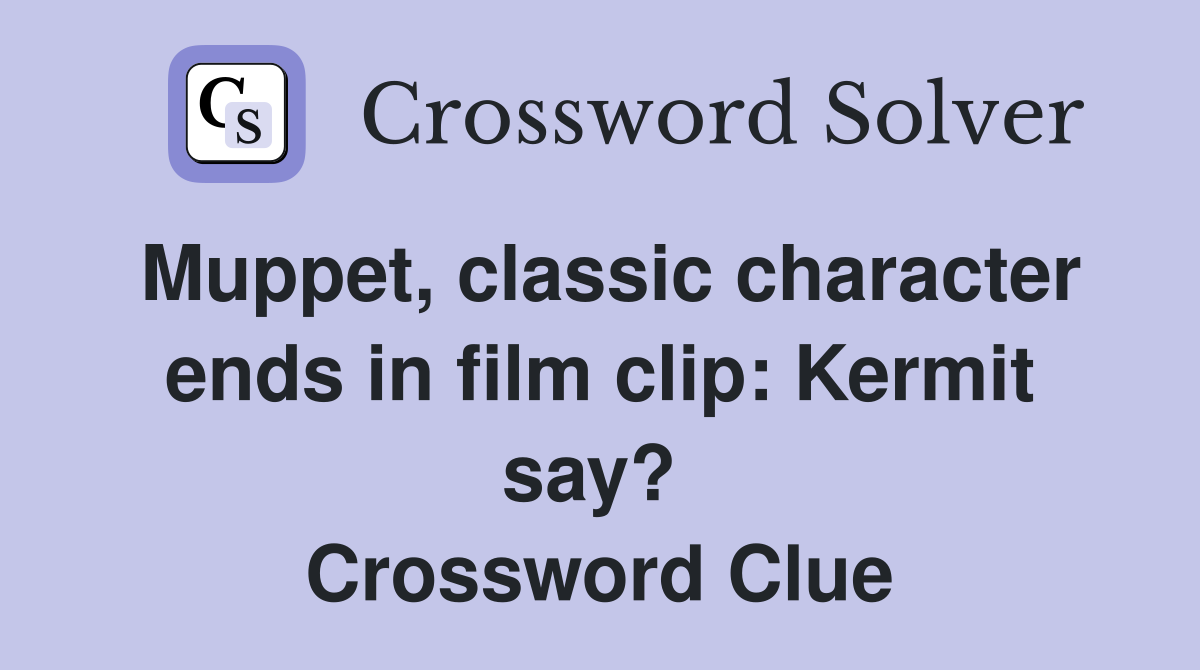 Muppet, classic character ends in film clip: Kermit say?  Crossword Clue