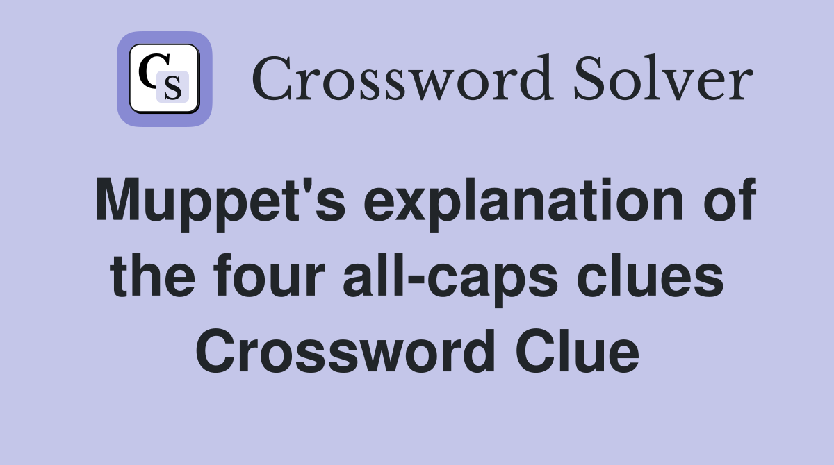Muppet's explanation of the four all-caps clues Crossword Clue