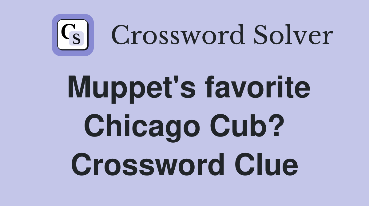 Muppet's favorite Chicago Cub? Crossword Clue