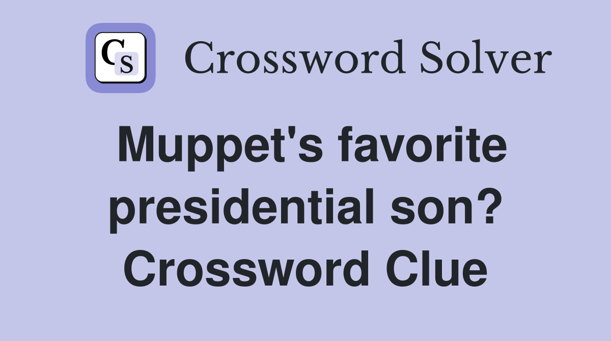 Muppet's favorite presidential son? Crossword Clue