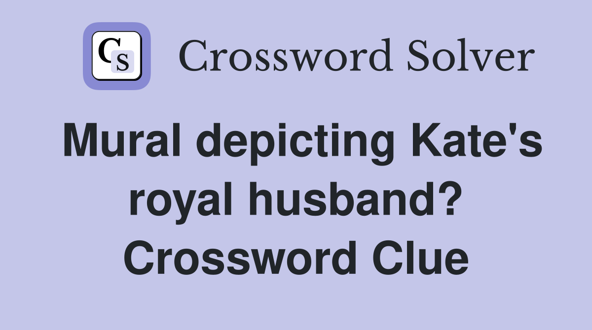 Mural depicting Kate's royal husband? Crossword Clue