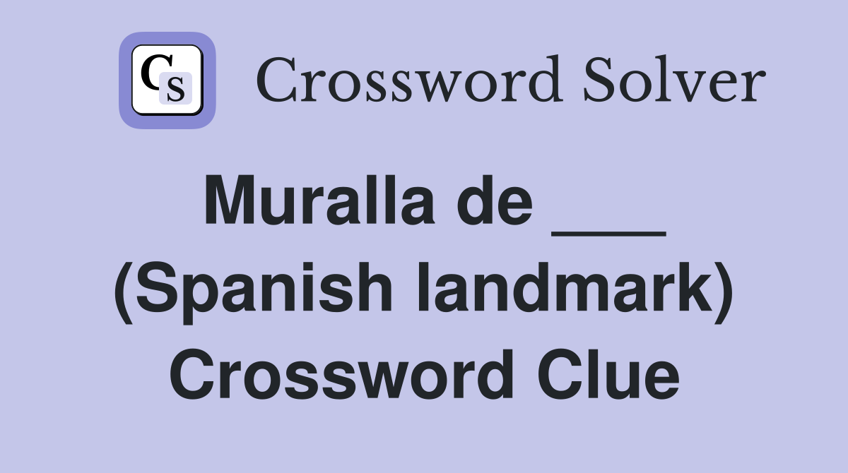 Muralla de ___ (Spanish landmark) Crossword Clue