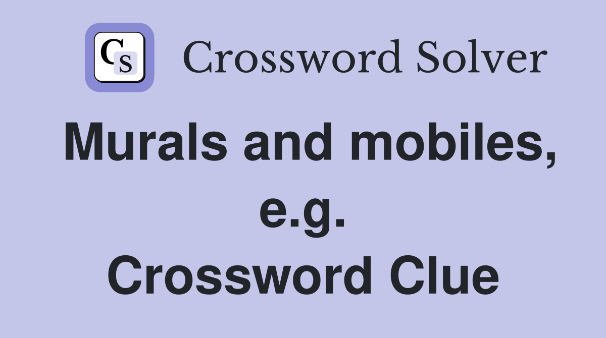 Murals and mobiles, e.g. Crossword Clue