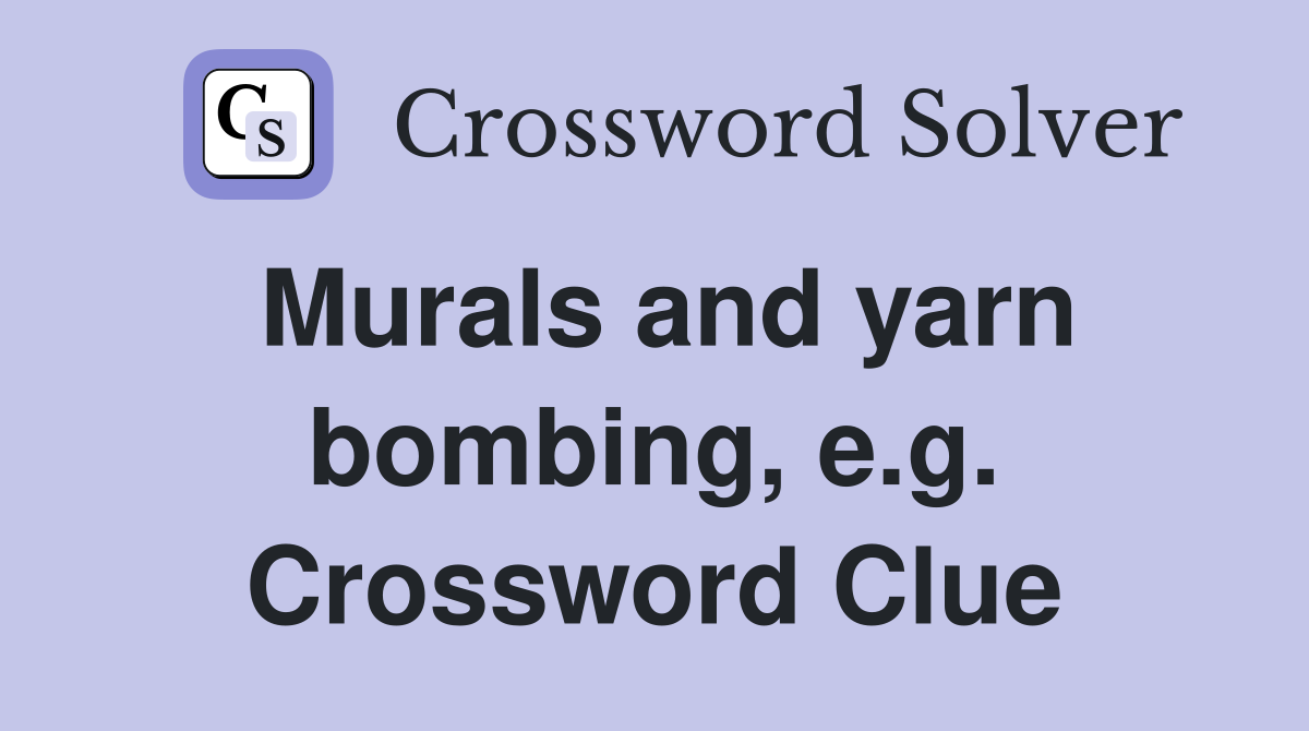 Murals and yarn bombing e g Crossword Clue Answers Crossword Solver