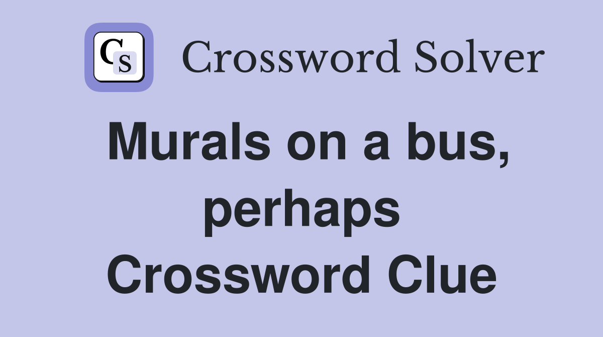 Murals on a bus, perhaps Crossword Clue
