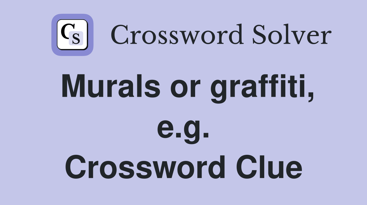 Murals or graffiti, e.g. Crossword Clue