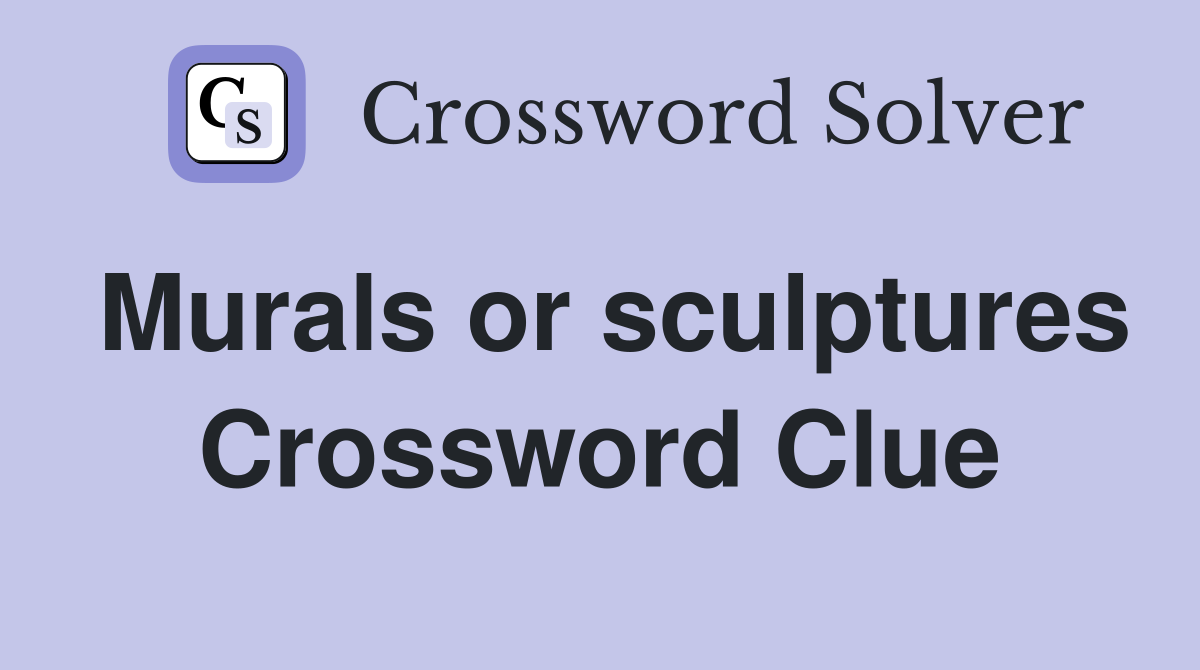 Murals or sculptures Crossword Clue
