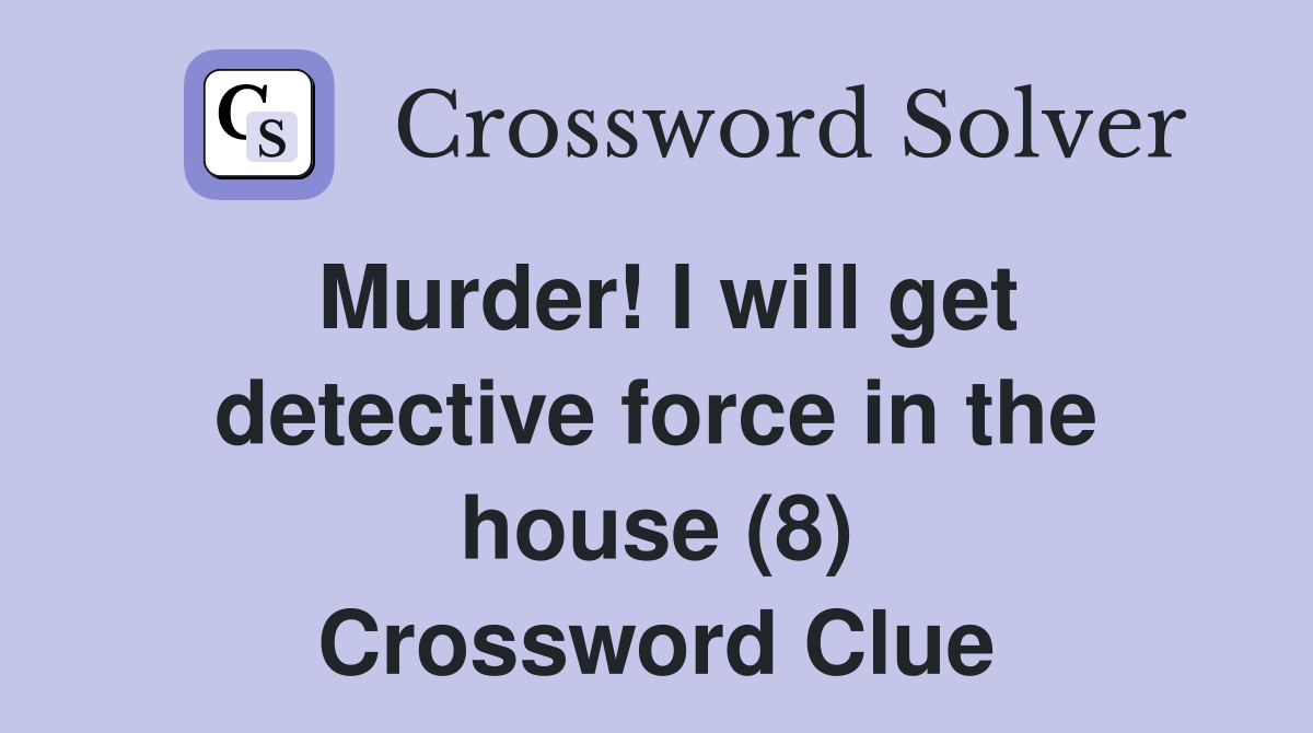 Murder! I will get detective force in the house (8) Crossword Clue