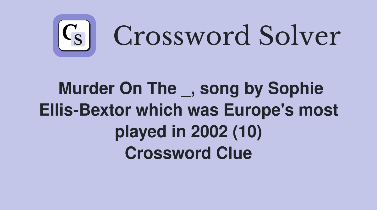 Murder On The _, song by Sophie Ellis-Bextor which was Europe's most played in 2002 (10) Crossword Clue