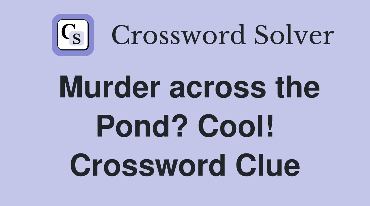 Murder across the Pond? Cool! Crossword Clue