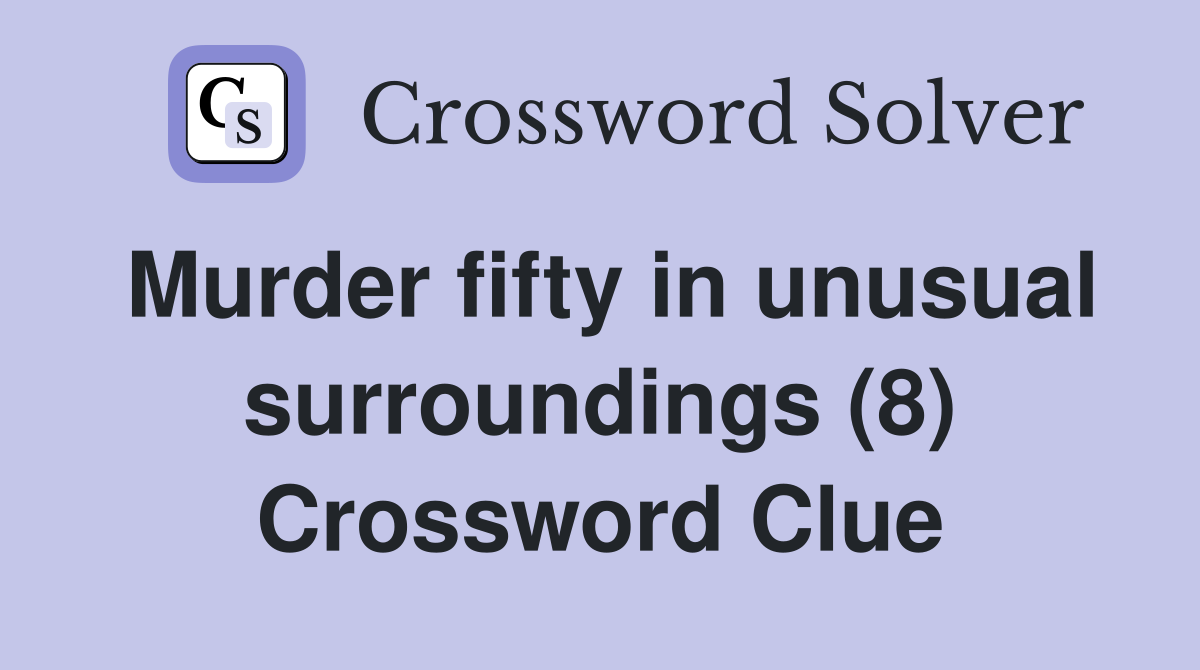 Murder fifty in unusual surroundings (8) Crossword Clue