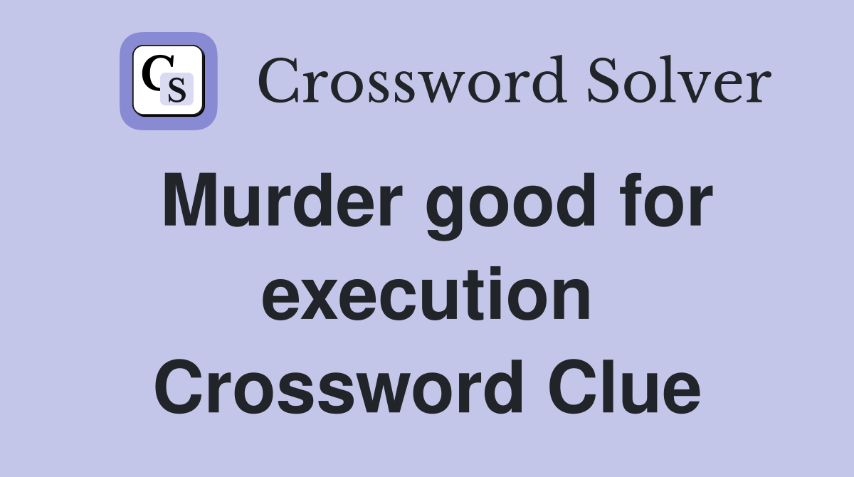Murder good for execution Crossword Clue