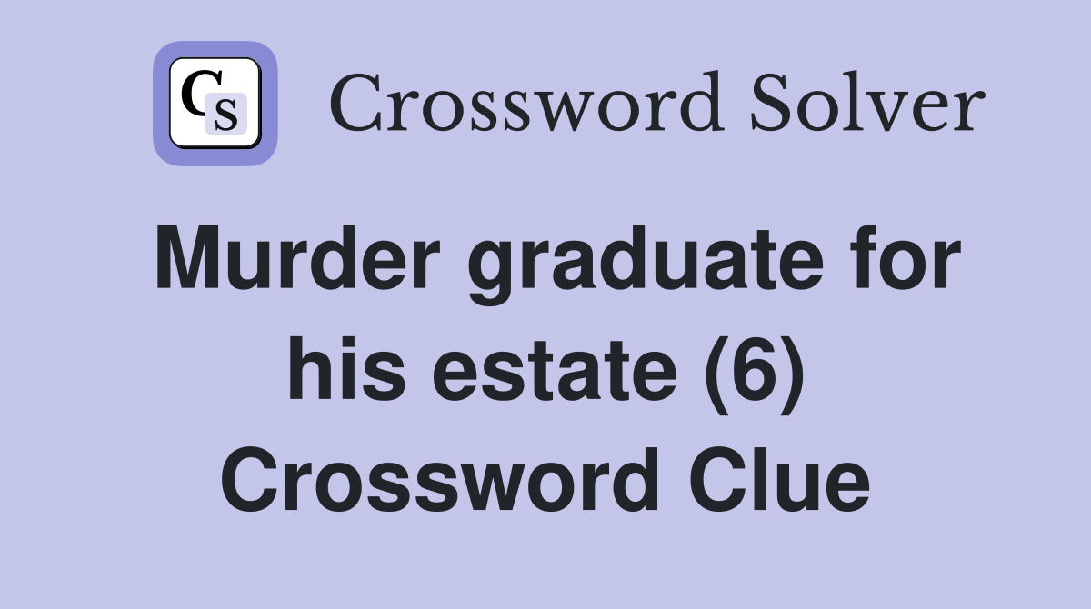 Murder graduate for his estate (6) Crossword Clue