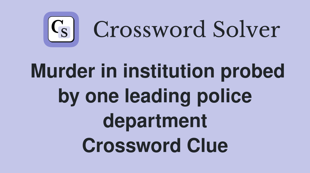 Murder in institution probed by one leading police department Crossword Clue