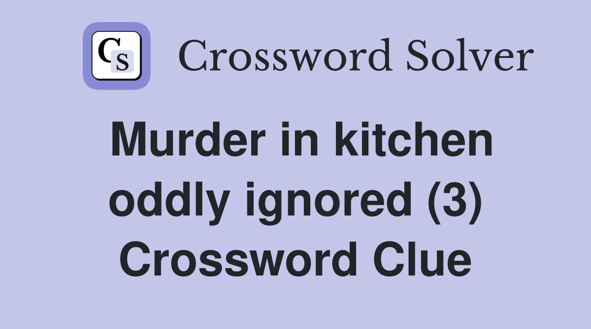 Murder in kitchen oddly ignored (3) Crossword Clue