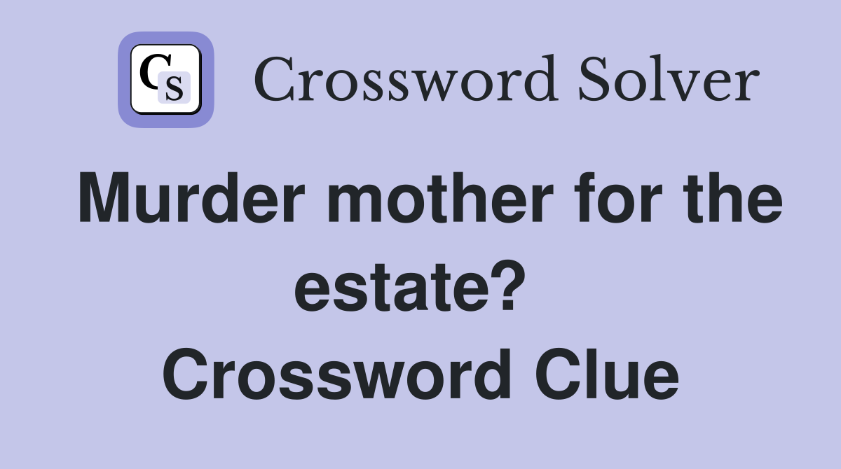 Murder mother for the estate?  Crossword Clue