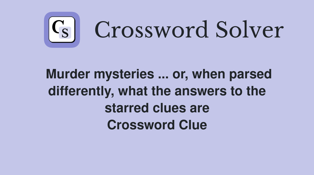 Murder mysteries ... or, when parsed differently, what the answers to the starred clues are Crossword Clue